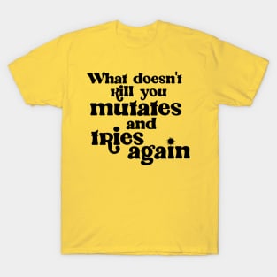 What Doesn't Kill You Mutates and Tries Again T-Shirt